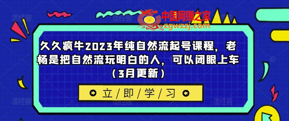 久久疯牛2023年纯自然流起号课程，老杨是把自然流玩明白的人，可以闭眼上车（3月更新）
