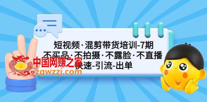 短视频·混剪带货培训-第7期 不买品·不拍摄·不露脸·不直播 快速引流出单