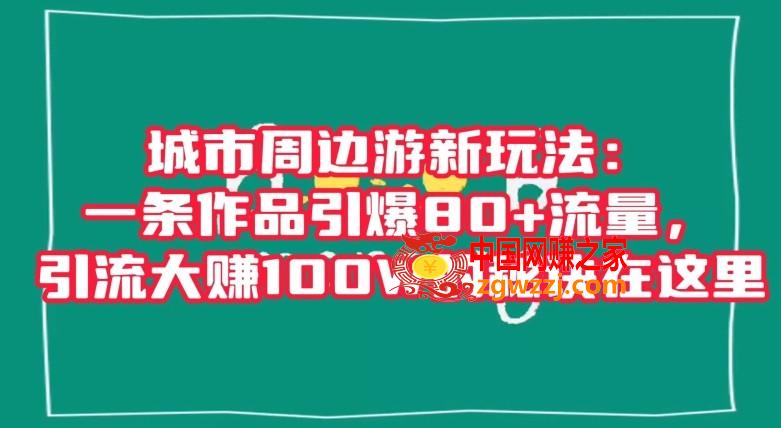 城市周边游新玩法：一条作品引爆80+流量，引流大赚100W的秘诀在这里【揭秘】
