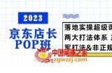 2023京东店长·POP班 落地实操超级课程 两大打法体系 正规军&amp;非正规军