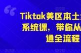 Tiktok美区本土全流程系统课，带你从0-1跑通全流程