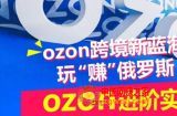 ozon跨境新蓝海玩“赚”俄罗斯，ozon进阶实操训练营