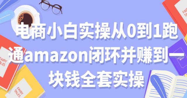 电商小白实操从0到1跑通amazon闭环并赚到一块钱全套实操【付费文章】