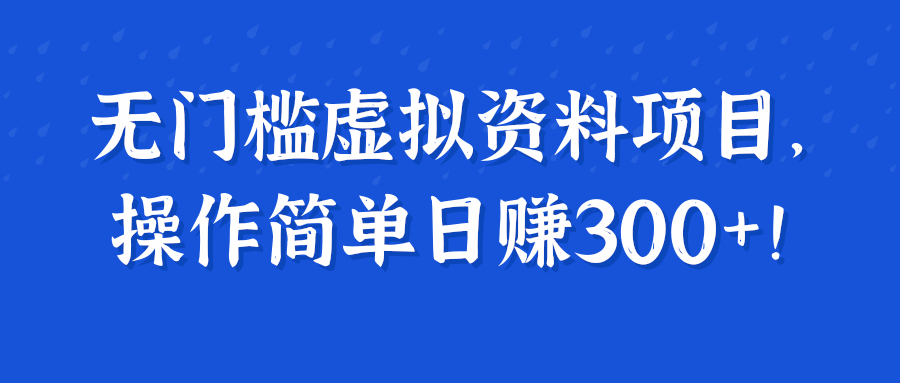 无门槛虚拟资料项目，操作简单日赚300+！【视频教程】