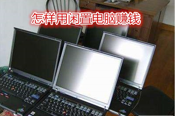 教你如何利用闲置电脑赚外快（分享八种用电脑赚钱方法）