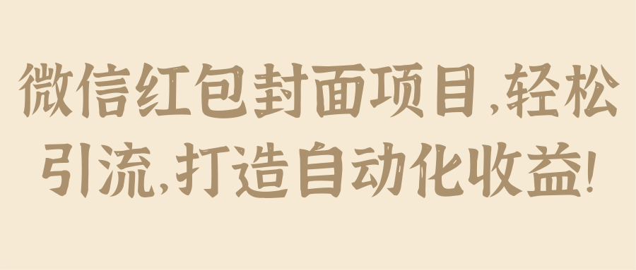 微信红包封面项目，轻松引流，打造自动化收益！【视频教程】