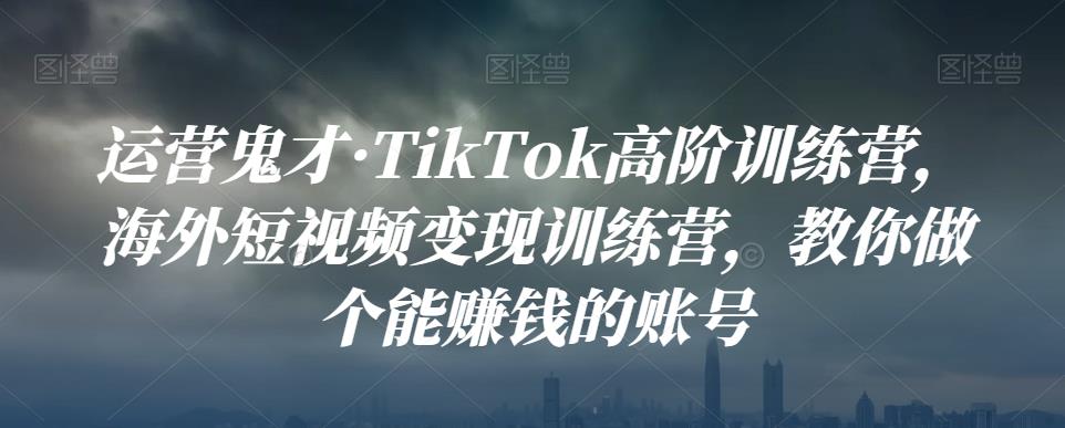 运营鬼才·TikTok高阶训练营，海外短视频变现训练营，教你做个能赚钱的账号,运营鬼才·TikTok高阶训练营，海外短视频变现训练营，教你做个能赚钱的账号,运营推广,抖音0基础短视频实战课，短视频运营赚钱新思路，零粉丝也能助你上热门,第1张