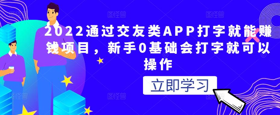 2022通过交友类APP打字就能赚钱项目，新手0基础会打字就可以操作,2022通过交友类APP打字就能赚钱项目，新手0基础会打字就可以操作,网赚项目,抖音0基础短视频实战课，短视频运营赚钱新思路，零粉丝也能助你上热门,第1张