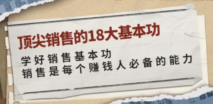 顶尖销售的18大基本功：学好销售基本功销售是每个赚钱人必备的能力,顶尖销售的18大基本功：学好销售基本功销售是每个赚钱人必备的能力,新媒体,抖音0基础短视频实战课，短视频运营赚钱新思路，零粉丝也能助你上热门,第1张