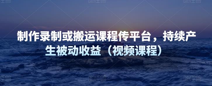 制作录制或搬运课程传平台，持续产生被动收益（视频课程）,制作录制或搬运课程传平台，持续产生被动收益（视频课程）,新媒体,抖音0基础短视频实战课，短视频运营赚钱新思路，零粉丝也能助你上热门,第1张