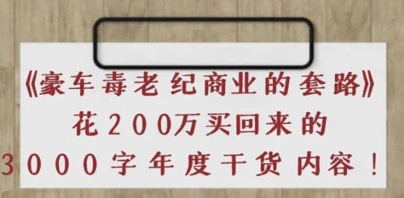 《豪车毒老纪商业的套路》花200万买回来的，3000字年度干货内容,《豪车毒老纪商业的套路》花200万买回来的，3000字年度干货内容,抖音0基础短视频实战课，短视频运营赚钱新思路，零粉丝也能助你上热门,第1张