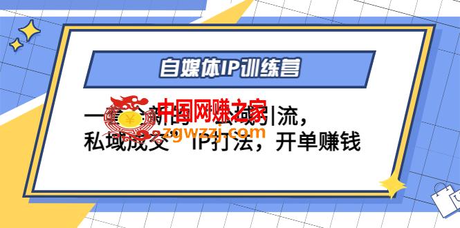 自媒体IP训练营(12+13期)，一套全新的“公域引流，私域成交”IP打法 开单赚钱