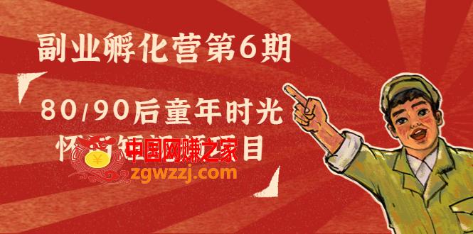 副业孵化营第6期：80/90后童年时光怀旧短视频项目