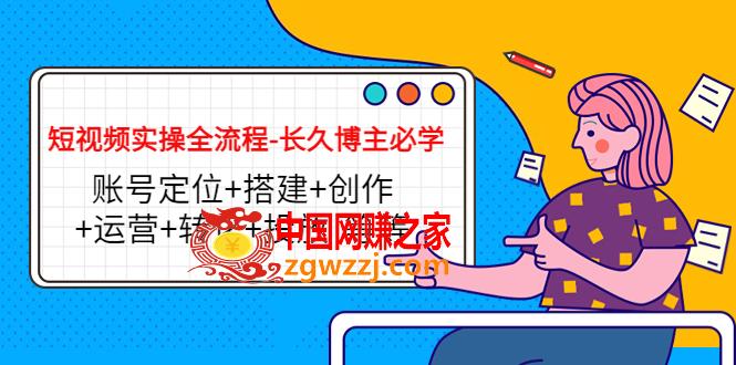 短视频实操全流程-长久博主必学：账号定位+搭建+创作+运营+转化+投放 等等