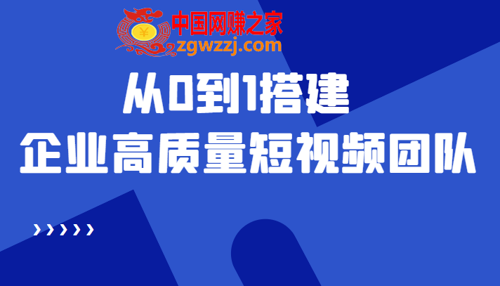 老板必学12节课，教你从0到1搭建企业高质量短视频团队，解决你的搭建难题