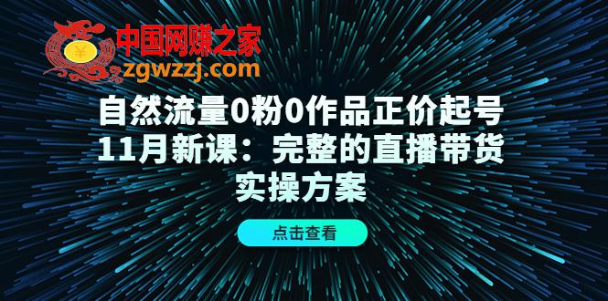 自然流量0粉0作品正价起号11月新课：完整的直播带货实操方案