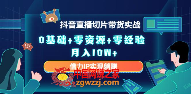 2023抖音直播切片带货实战，0基础+零资源+零经验 月入10W+借力IP实现躺赚