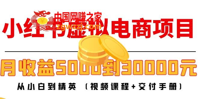 小红书虚拟电商项目：从小白到精英 月收益5000到30000 (视频课程+交付手册)