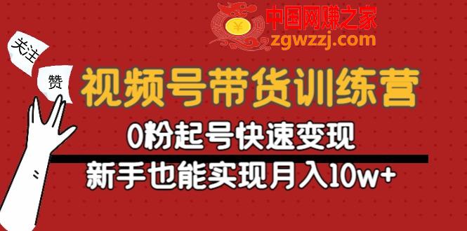 视频号带货训练营：0粉起号快速变现，新手也能实现月入10w+