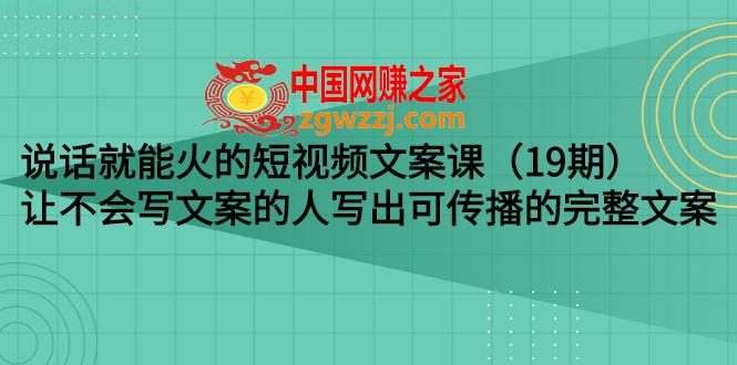 说话就能火的短视频文案课：让不会写文案的人写出可传播的完整文案（19期）