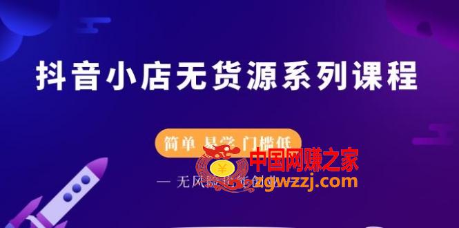 抖音小店无货源系列课程，简单，易学，门槛低，无风险也能月入万元