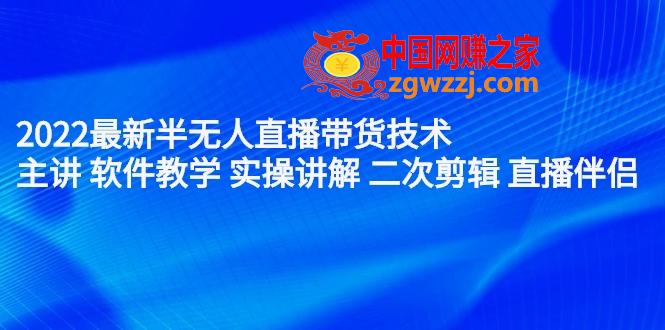 （2242期）2022最新半无人直播带货技术：主讲 软件教学 实操讲解 二次剪辑 直播伴侣