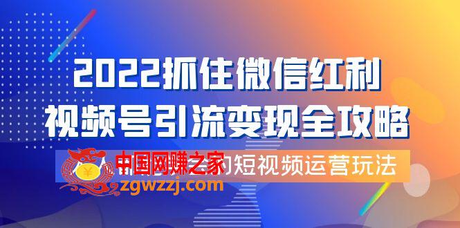 2022抓住微信红利，视频号引流变现全攻略，人人都能学会的短视频运营玩法
