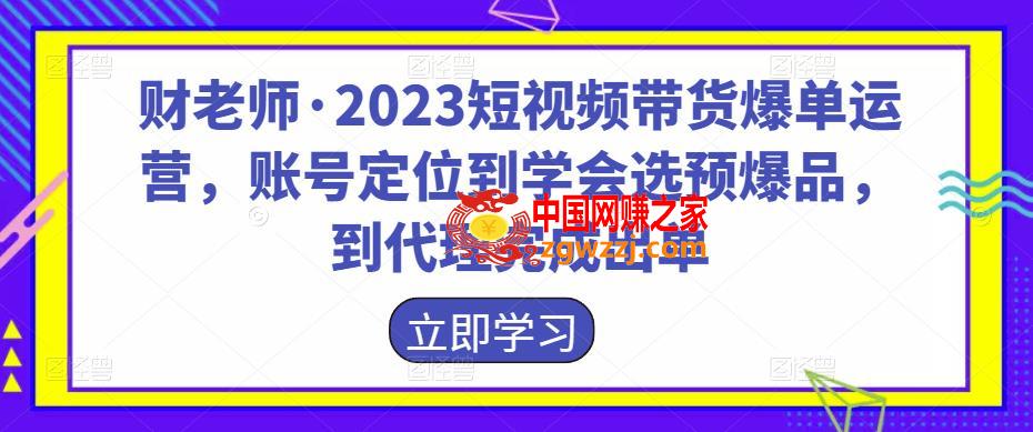 财老师·2023短视频带货爆单运营，账号定位到学会选预爆品，到代理完成出单