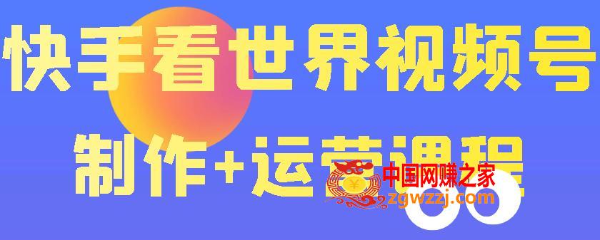 快手某主播价值199元的看世界视频号制作+运营课程，让你快速玩转快手涨粉变现