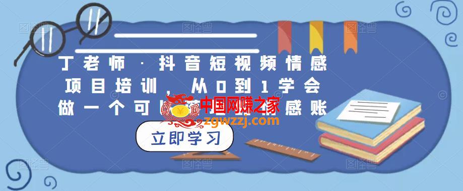 丁老师·抖音短视频情感项目培训，从0到1学会做一个可以落地的情感账号