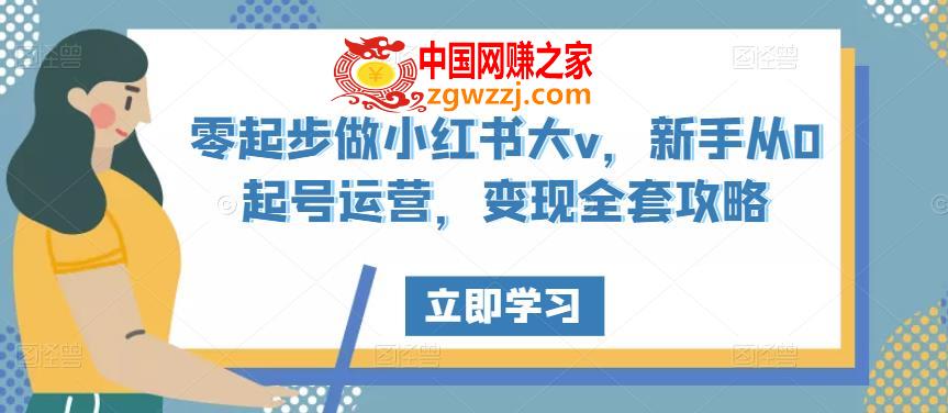 零起步做小红书大v，新手从0起号运营，变现全套攻略