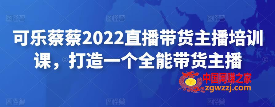 可乐蔡蔡2022直播带货主播培训课，打造一个全能带货主播