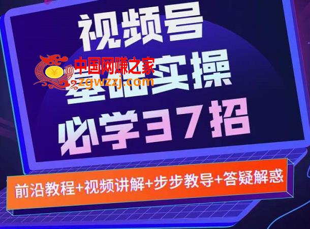微信视频号实战基础必学37招，每个步骤都有具体操作流程，简单易懂好操作