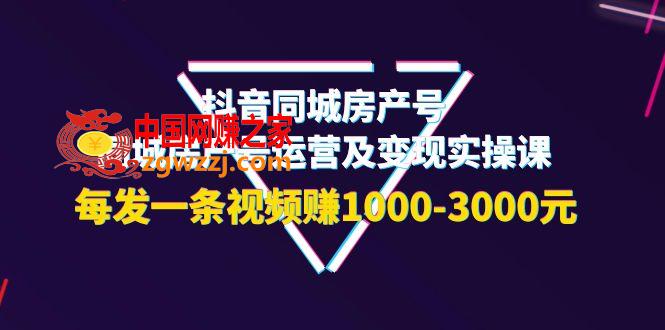 抖音同城房产号，同城房产号运营及变现实操课，每发一条视频赚1000-3000元