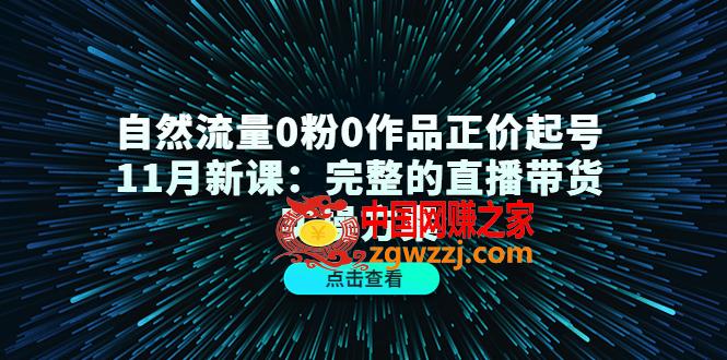 自然流量0粉0作品正价起号11月新课：完整的直播带货实操方案！