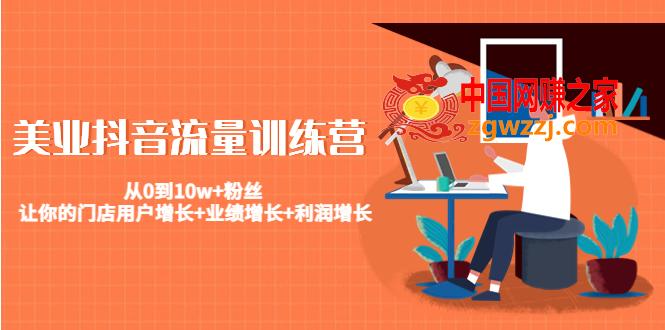 美业抖音流量训练营：从0到10w+粉丝 让你的门店用户增长+业绩增长+利润增长