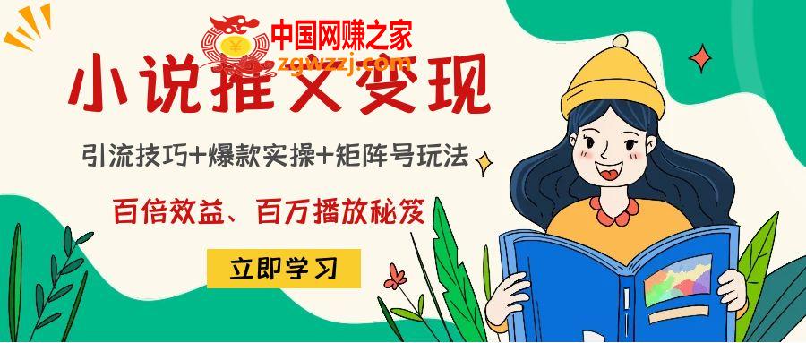 小说推文训练营：引流技巧+爆款实操+矩阵号玩法，百倍效益、百万播放秘笈