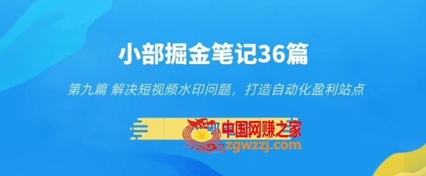 小部掘金笔记36篇第九篇解决短视频水印问题，打造自动化盈利站点