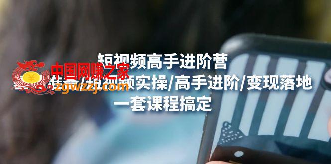视频高手进阶营：基础准备/短视频实操/高手进阶/变现落地，一套搞定