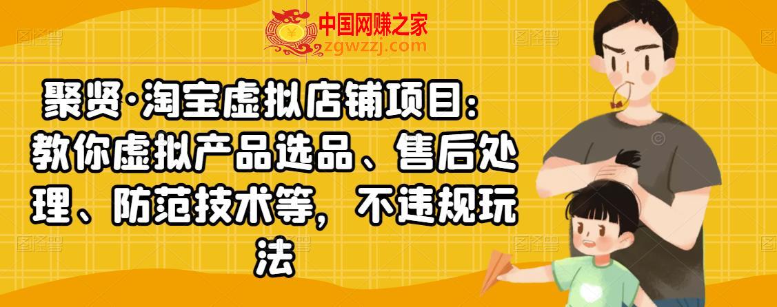 聚贤·淘宝虚拟店铺项目：教你虚拟产品选品、售后处理、防范技术等，不违规玩法
