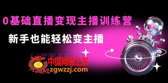 0基础直播变现主播训练营：新手也能轻松变主播，15节精品课！