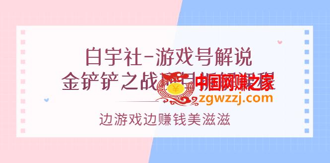 白宇社-游戏号解说：金铲铲之战项目拆解课程，边游戏边赚钱美滋滋