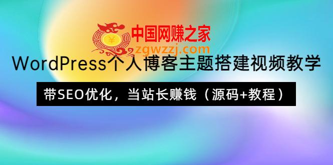 WordPress个人博客主题搭建视频教学，带SEO优化，当站长赚钱（源码+教程）