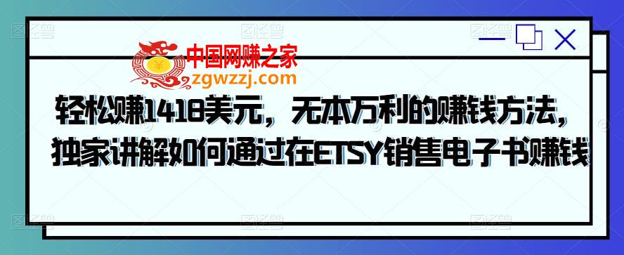无本万利：轻松赚1418美元，独家讲解如何通过在ETSY销售电子书赚钱