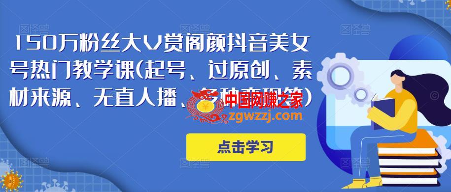 150万粉丝大V赏阁颜抖音美女号热门剪辑课(起号、过原创、素材来源、无直人‬播、多种变现等)