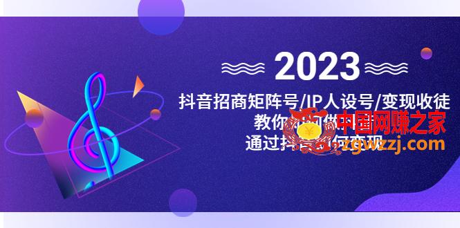 抖音/招商/矩阵号＋IP人设/号+变现/收徒，教你如何做抖音，通过抖音赚钱