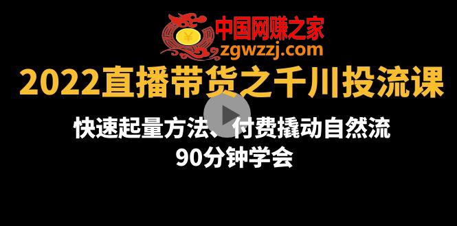2022直播带货之千川投流课：快速起量方法、付费撬动自然流 90分钟学会