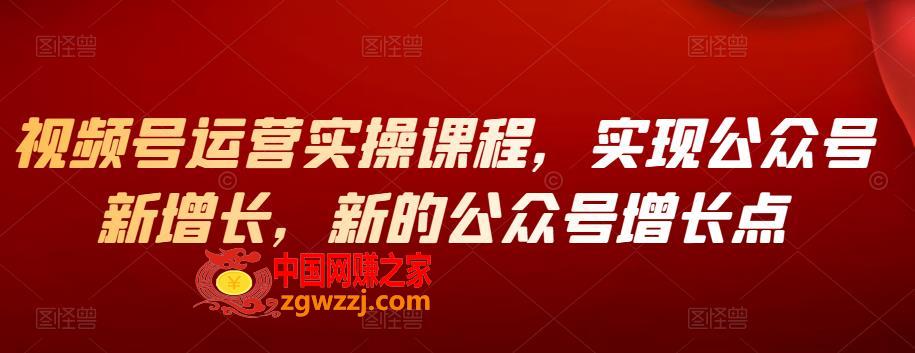 视频号运营实操课程，实现公众号新增长，新的公众号增长点