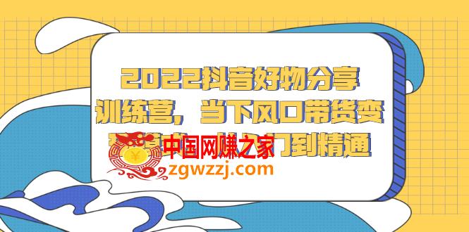 2022抖音好物分享训练营，当下风口带货变现模式，从入门到精通
