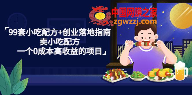 99套小吃配方 创业落地指南，卖小吃配方，一个0成本高收益的项目